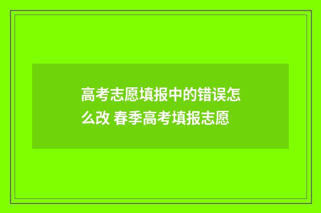 高考志愿填报中的错误怎么改 春季高考填报志愿
