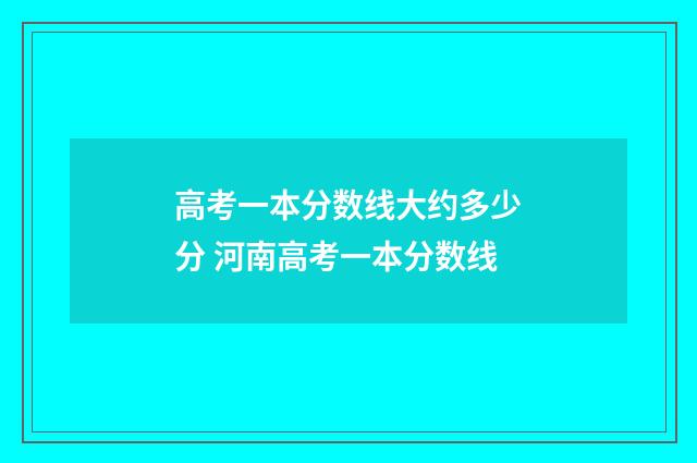 高考一本分数线大约多少分 河南高考一本分数线