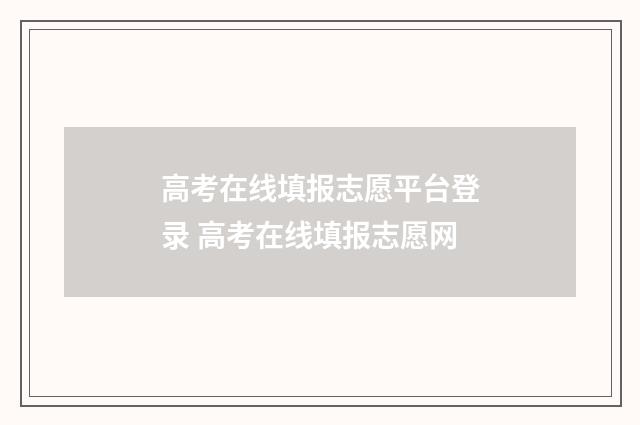 高考在线填报志愿平台登录 高考在线填报志愿网