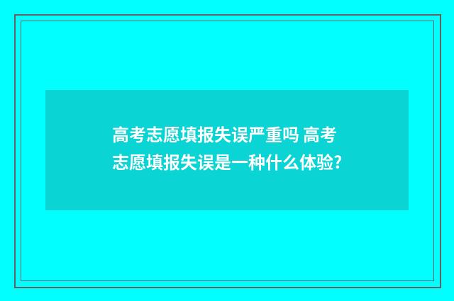 高考志愿填报失误严重吗 高考志愿填报失误是一种什么体验?