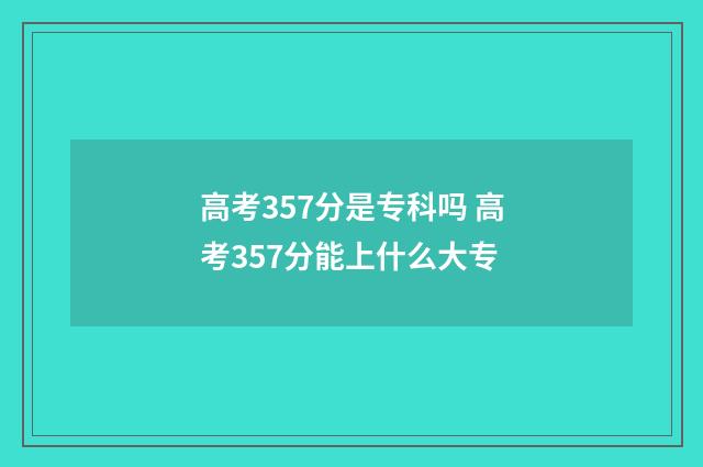 高考357分是专科吗 高考357分能上什么大专