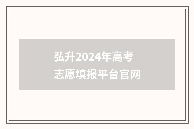 弘升2024年高考志愿填报平台官网