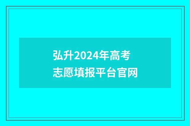 弘升2024年高考志愿填报平台官网