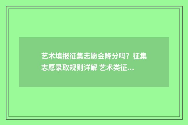 艺术填报征集志愿会降分吗？征集志愿录取规则详解 艺术类征集志愿填报