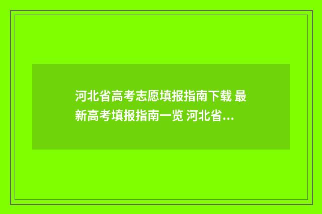 河北省高考志愿填报指南下载 最新高考填报指南一览 河北省高考志愿填报表模板