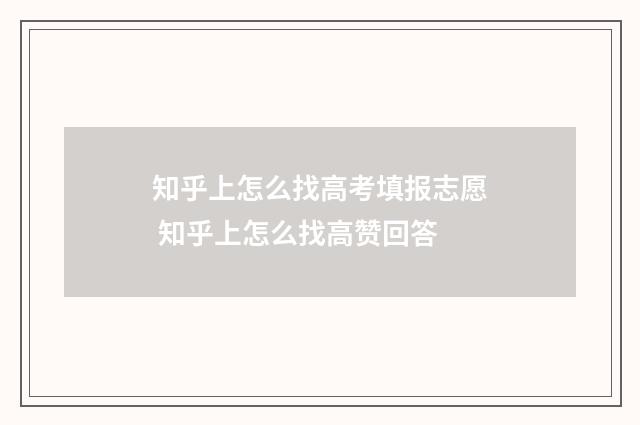 知乎上怎么找高考填报志愿 知乎上怎么找高赞回答