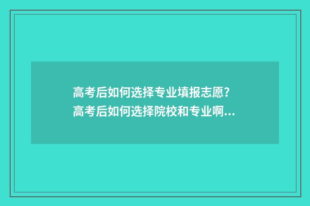 高考后如何选择专业填报志愿？ 高考后如何选择院校和专业啊?