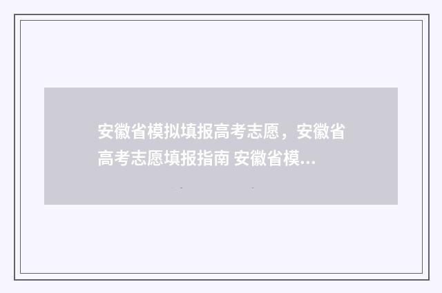 安徽省模拟填报高考志愿，安徽省高考志愿填报指南 安徽省模拟填报志愿的网址