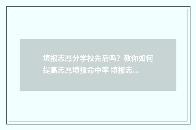 填报志愿分学校先后吗？教你如何提高志愿填报命中率 填报志愿学校有没有顺序