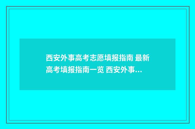 西安外事高考志愿填报指南 最新高考填报指南一览 西安外事升学部