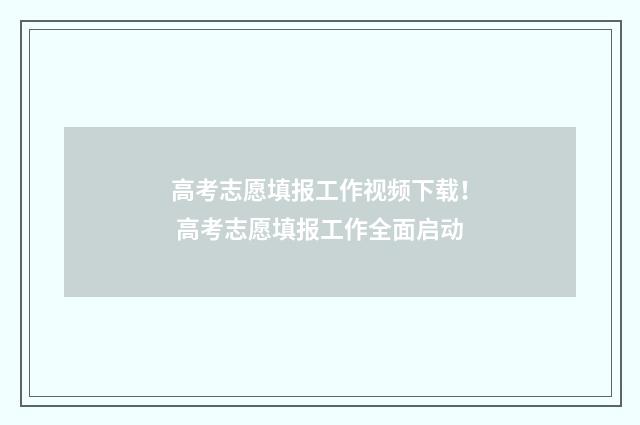 高考志愿填报工作视频下载！ 高考志愿填报工作全面启动