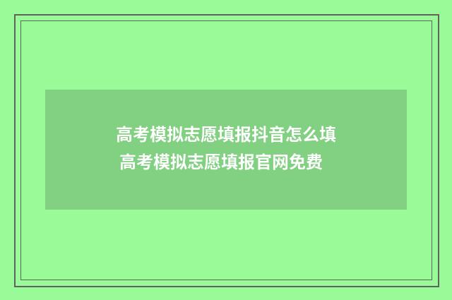 高考模拟志愿填报抖音怎么填 高考模拟志愿填报官网免费