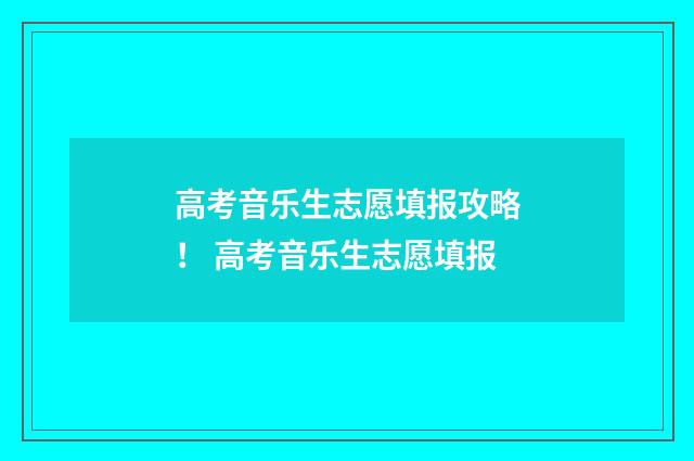 高考音乐生志愿填报攻略! 高考音乐生志愿填报