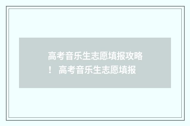 高考音乐生志愿填报攻略! 高考音乐生志愿填报