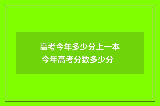 高考今年多少分上一本 今年高考分数多少分