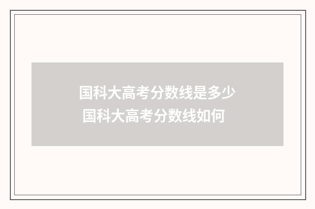 国科大高考分数线是多少 国科大高考分数线如何