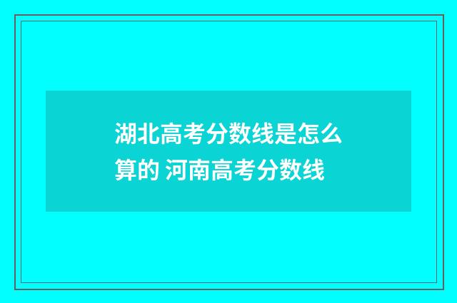 湖北高考分数线是怎么算的 河南高考分数线