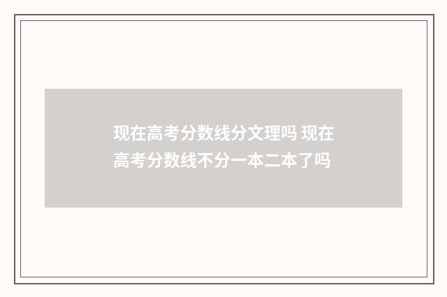 现在高考分数线分文理吗 现在高考分数线不分一本二本了吗