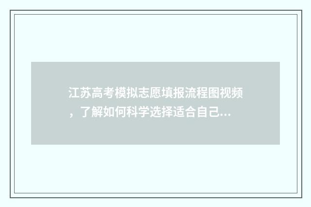 江苏高考模拟志愿填报流程图视频，了解如何科学选择适合自己的大学专业！ 江苏高考模拟志愿网站