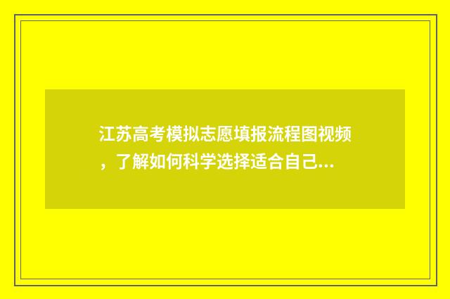 江苏高考模拟志愿填报流程图视频，了解如何科学选择适合自己的大学专业！ 江苏高考模拟志愿网站