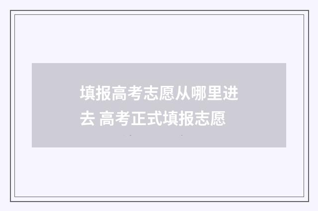 填报高考志愿从哪里进去 高考正式填报志愿