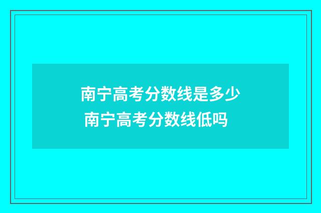 南宁高考分数线是多少 南宁高考分数线低吗