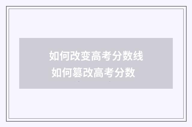 如何改变高考分数线 如何篡改高考分数