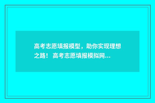 高考志愿填报模型，助你实现理想之路！ 高考志愿填报模拟网站