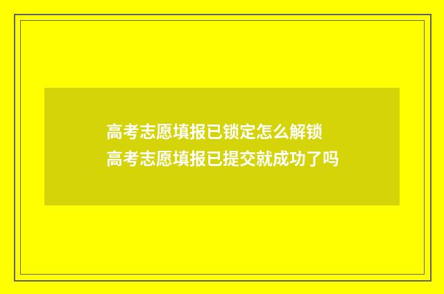 高考志愿填报已锁定怎么解锁 高考志愿填报已提交就成功了吗