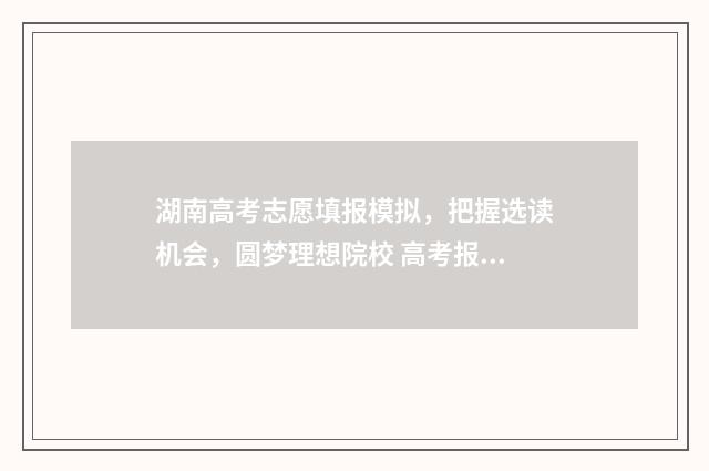 湖南高考志愿填报模拟，把握选读机会，圆梦理想院校 高考报志愿