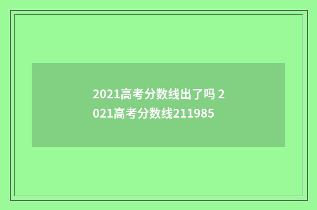 2021高考分数线出了吗 2021高考分数线211985