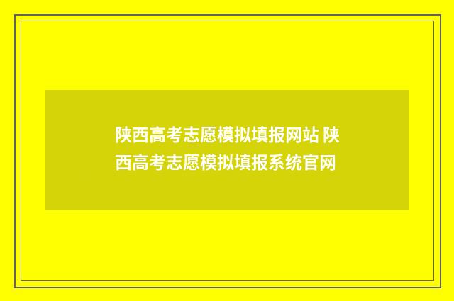 陕西高考志愿模拟填报网站 陕西高考志愿模拟填报系统官网