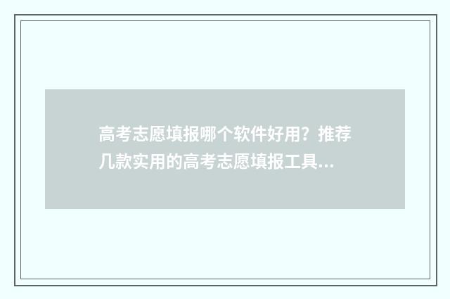 高考志愿填报哪个软件好用？推荐几款实用的高考志愿填报工具 高考志愿填报哪个网站