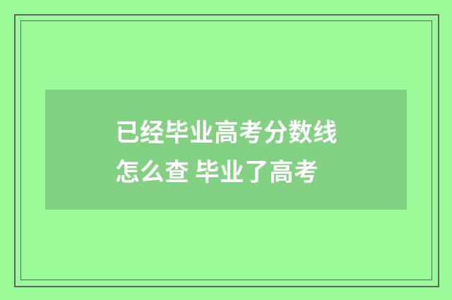已经毕业高考分数线怎么查 毕业了高考
