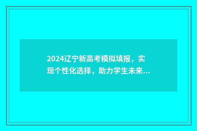 2024辽宁新高考模拟填报，实现个性化选择，助力学生未来！ 2024辽宁新高考数学