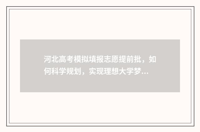 河北高考模拟填报志愿提前批，如何科学规划，实现理想大学梦？ 河北高考模拟填报没填怎么办