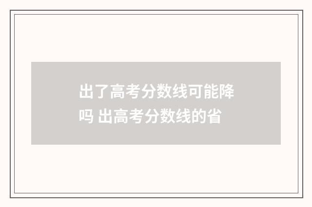 出了高考分数线可能降吗 出高考分数线的省
