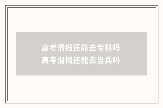 高考滑档还能去专科吗 高考滑档还能去当兵吗