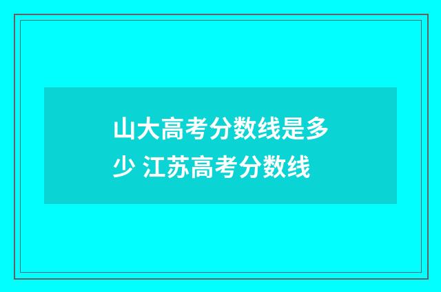 山大高考分数线是多少 江苏高考分数线