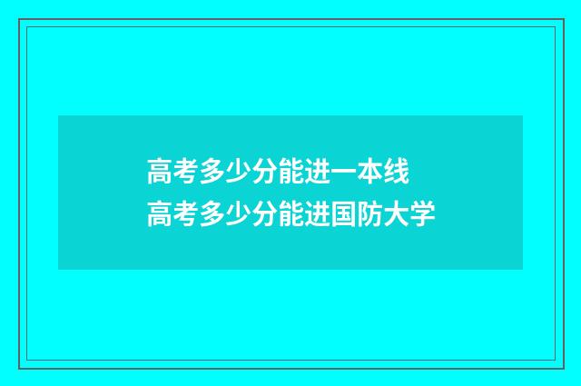高考多少分能进一本线 高考多少分能进国防大学