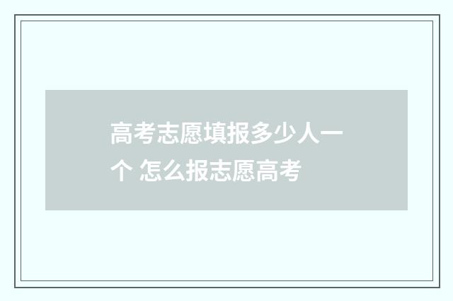 高考志愿填报多少人一个 怎么报志愿高考