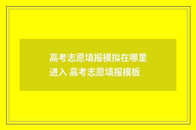高考志愿填报模拟在哪里进入 高考志愿填报模板