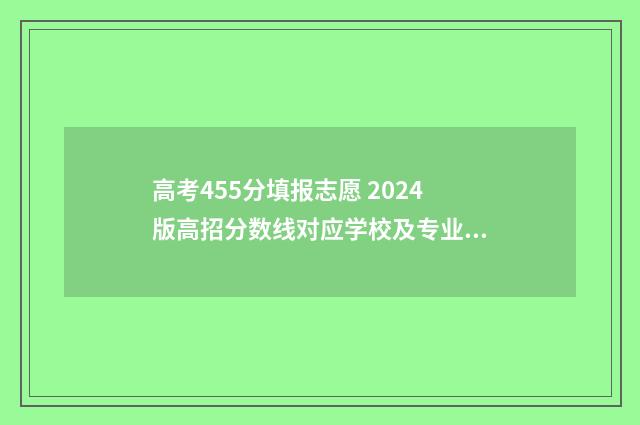 高考455分填报志愿 2024版高招分数线对应学校及专业 高考455分是几本