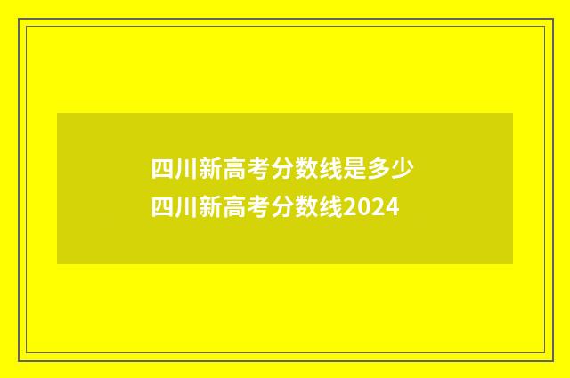 四川新高考分数线是多少 四川新高考分数线2024