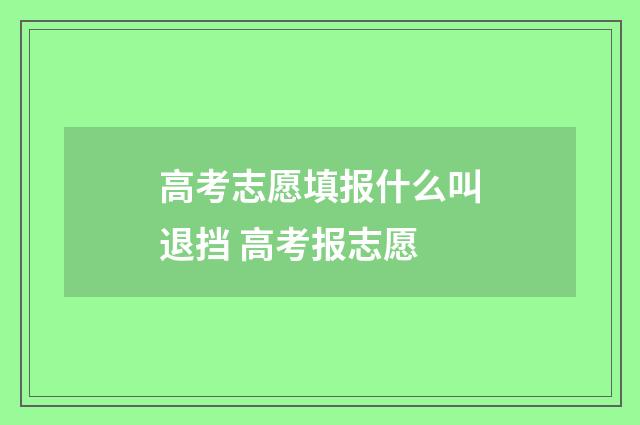 高考志愿填报什么叫退挡 高考报志愿