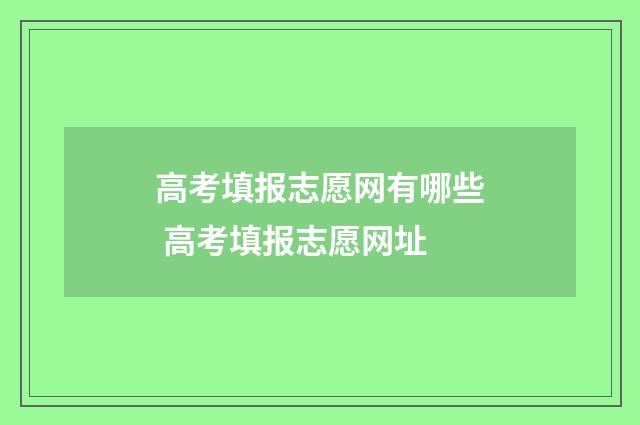 高考填报志愿网有哪些 高考填报志愿网址