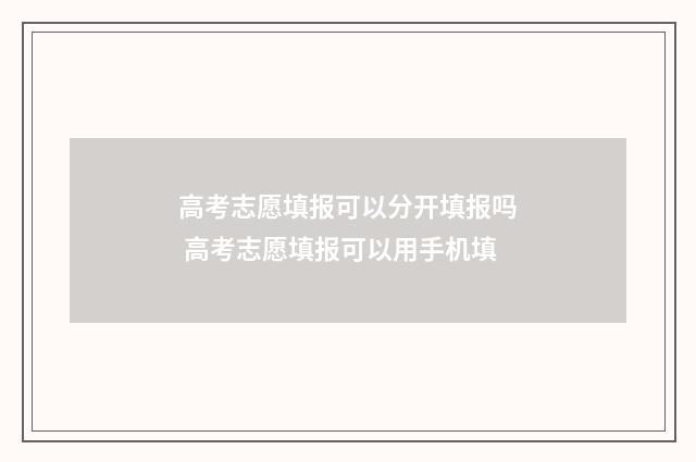 高考志愿填报可以分开填报吗 高考志愿填报可以用手机填