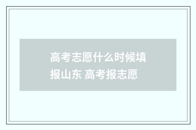 高考志愿什么时候填报山东 高考报志愿