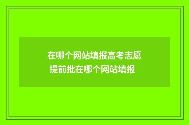 在哪个网站填报高考志愿 提前批在哪个网站填报