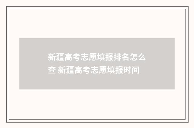 新疆高考志愿填报排名怎么查 新疆高考志愿填报时间